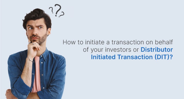 How to initiate a transaction on behalf of your investors or Distributor Initiated Transaction (DIT)?